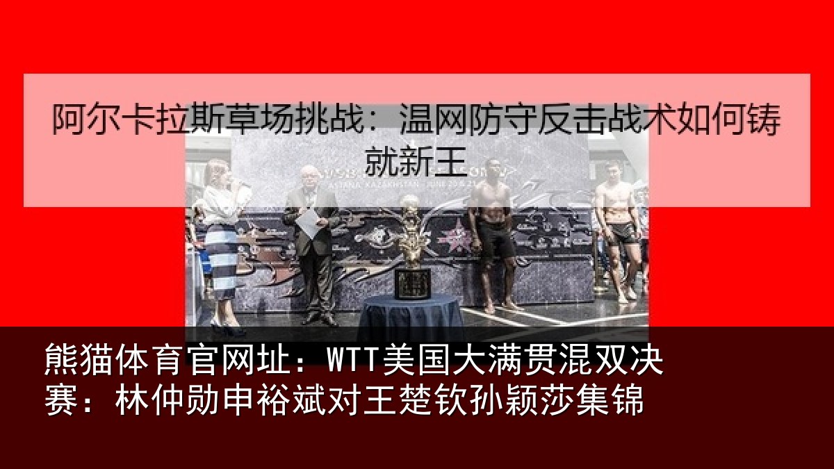 熊猫体育官网址：WTT美国大满贯混双决赛：林仲勋申裕斌对王楚钦孙颖莎集锦