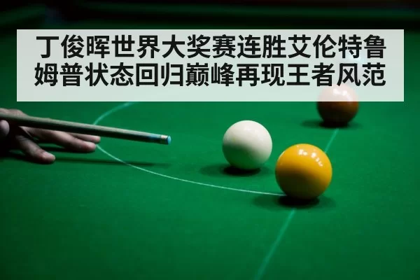 丁俊晖世界大奖赛连胜艾伦特鲁姆普状态回归巅峰再现王者风范