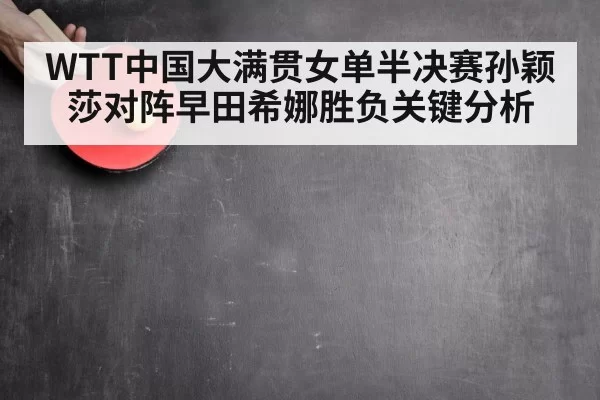WTT中国大满贯女单半决赛孙颖莎对阵早田希娜胜负关键分析